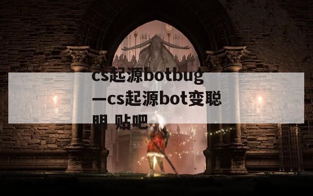 cs起源botbug—cs起源bot变聪明 贴吧