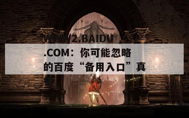 WWW2.BAIDU.COM：你可能忽略的百度“备用入口”真相