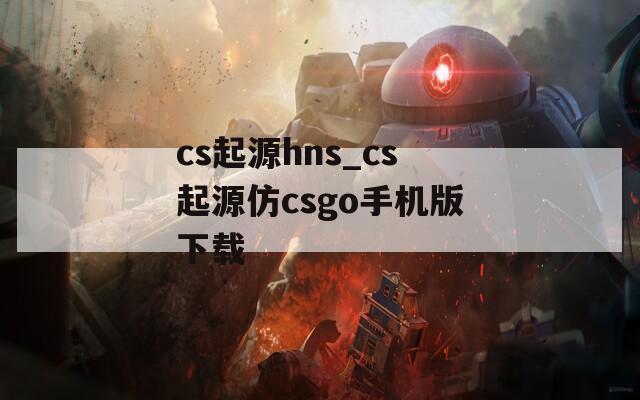 cs起源hns_cs起源仿csgo手机版下载