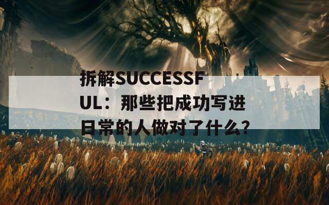 拆解SUCCESSFUL：那些把成功写进日常的人做对了什么？