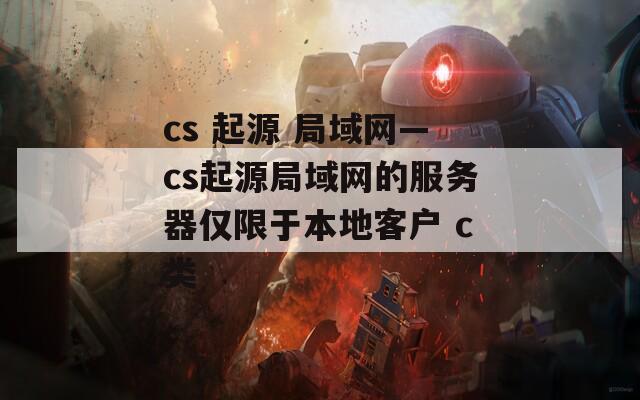 cs 起源 局域网—cs起源局域网的服务器仅限于本地客户 c类