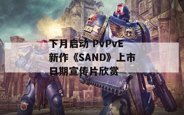 下月启动 PvPvE新作《SAND》上市日期宣传片欣赏