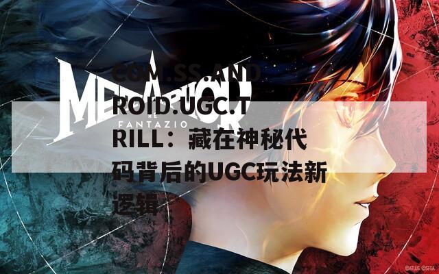 COM.SS.ANDROID.UGC.TRILL：藏在神秘代码背后的UGC玩法新逻辑