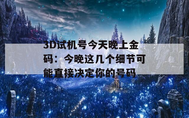 3D试机号今天晚上金码：今晚这几个细节可能直接决定你的号码