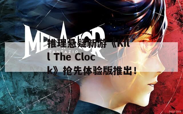 推理悬疑新游《Kill The Clock》抢先体验版推出！