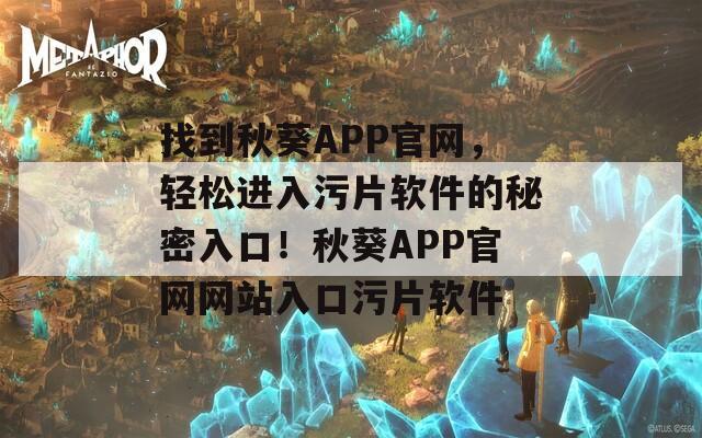 找到秋葵APP官网，轻松进入污片软件的秘密入口！秋葵APP官网网站入口污片软件