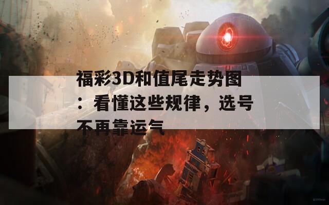 福彩3D和值尾走势图：看懂这些规律，选号不再靠运气