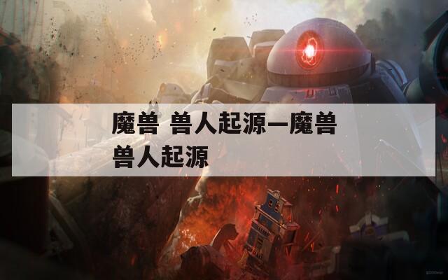 魔兽 兽人起源—魔兽兽人起源