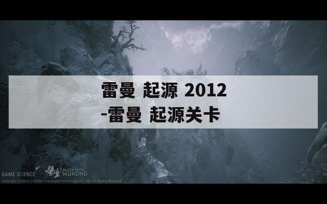 雷曼 起源 2012-雷曼 起源关卡