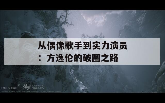 从偶像歌手到实力演员：方逸伦的破圈之路