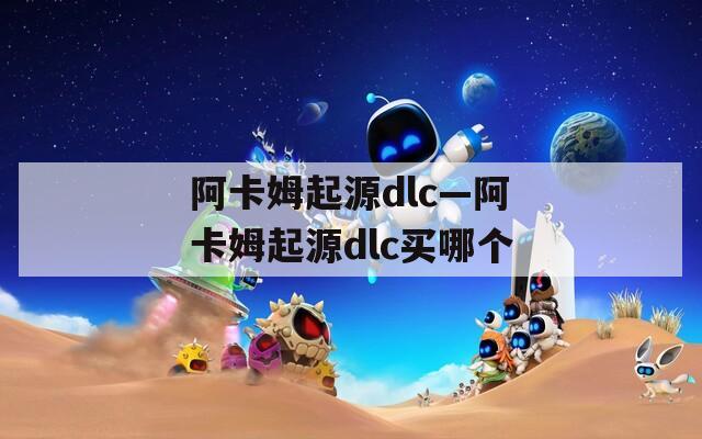 阿卡姆起源dlc—阿卡姆起源dlc买哪个