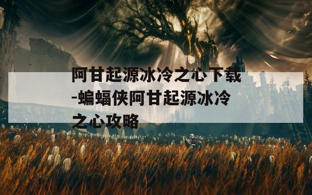 阿甘起源冰冷之心下载-蝙蝠侠阿甘起源冰冷之心攻略