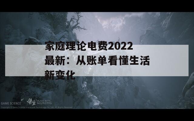 家庭理论电费2022最新：从账单看懂生活新变化