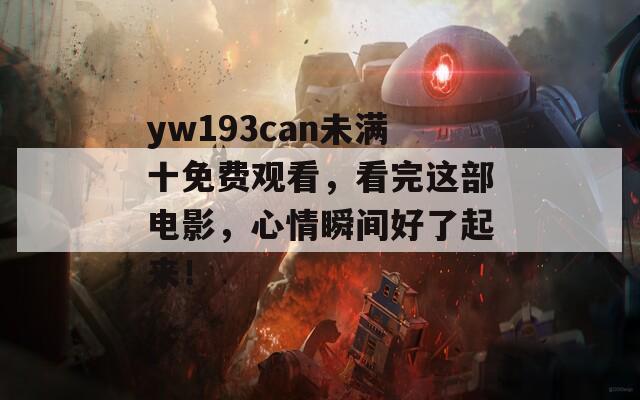 yw193can未满十免费观看，看完这部电影，心情瞬间好了起来！