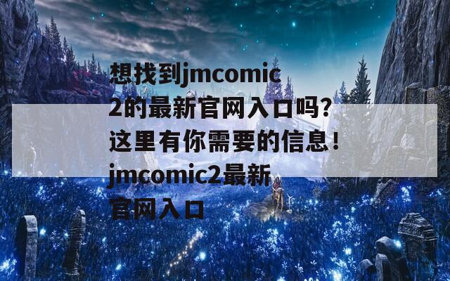 想找到jmcomic2的最新官网入口吗？这里有你需要的信息！jmcomic2最新官网入口