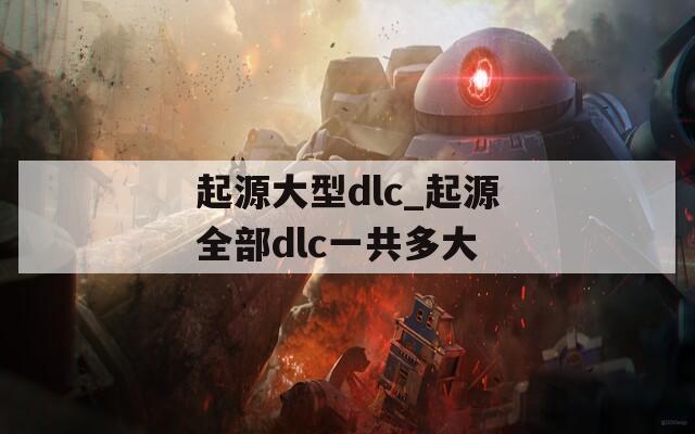 起源大型dlc_起源全部dlc一共多大