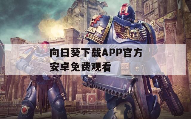 向日葵下载APP官方安卓免费观看