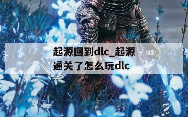 起源回到dlc_起源通关了怎么玩dlc