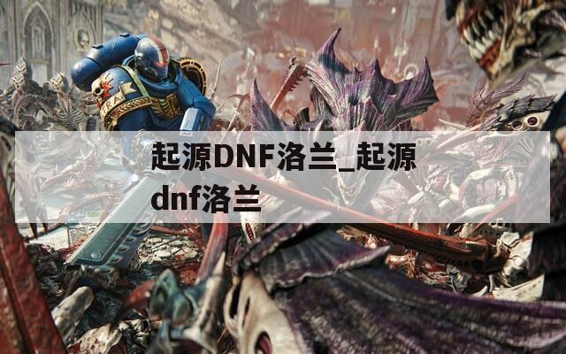 起源DNF洛兰_起源dnf洛兰