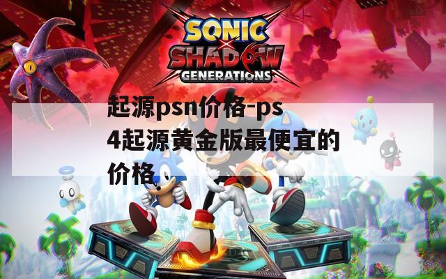 起源psn价格-ps4起源黄金版最便宜的价格