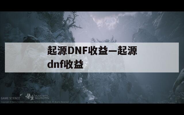 起源DNF收益—起源dnf收益