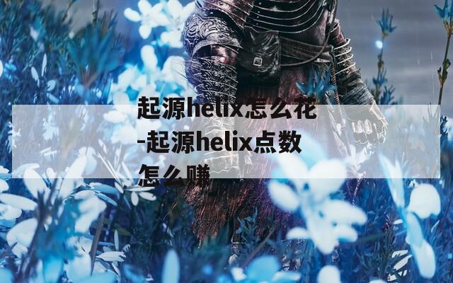 起源helix怎么花-起源helix点数怎么赚