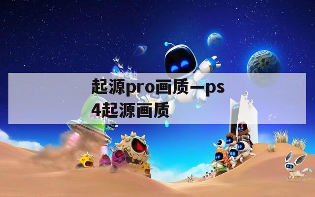 起源pro画质—ps4起源画质