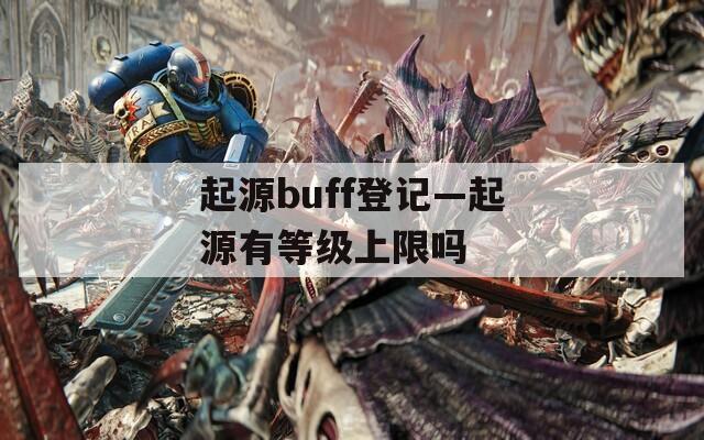 起源buff登记—起源有等级上限吗