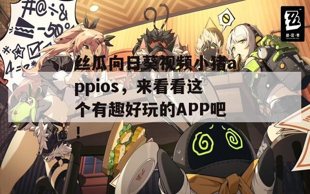 丝瓜向日葵视频小猪appios，来看看这个有趣好玩的APP吧！