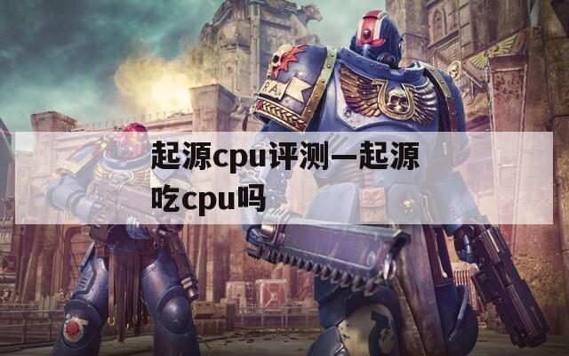 起源cpu评测—起源吃cpu吗