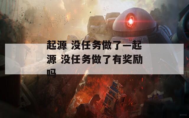 起源 没任务做了—起源 没任务做了有奖励吗