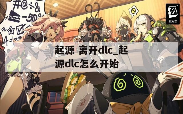 起源 离开dlc_起源dlc怎么开始