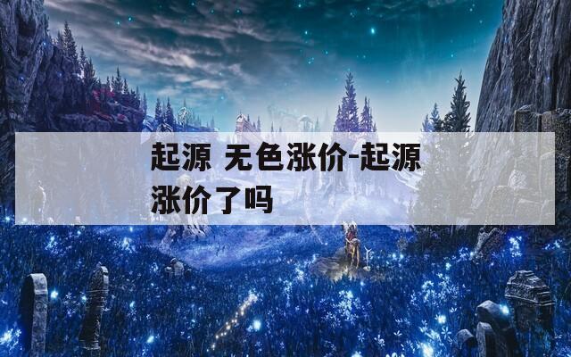 起源 无色涨价-起源涨价了吗