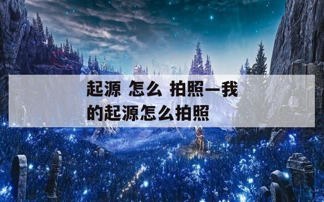 起源 怎么 拍照—我的起源怎么拍照