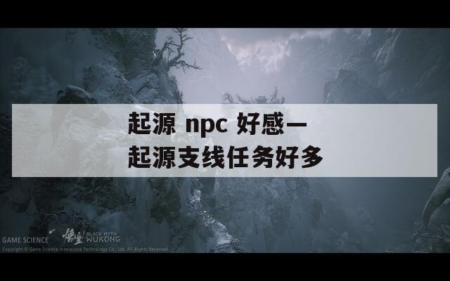 起源 npc 好感—起源支线任务好多