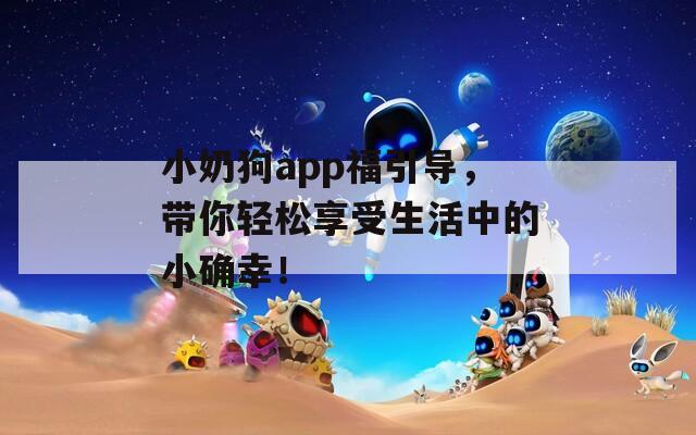 小奶狗app福引导，带你轻松享受生活中的小确幸！