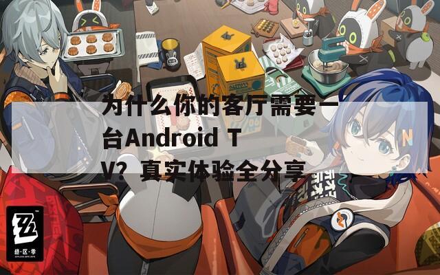 为什么你的客厅需要一台Android TV？真实体验全分享