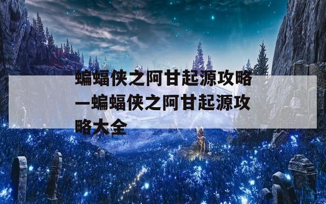 蝙蝠侠之阿甘起源攻略—蝙蝠侠之阿甘起源攻略大全