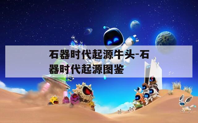 石器时代起源牛头-石器时代起源图鉴