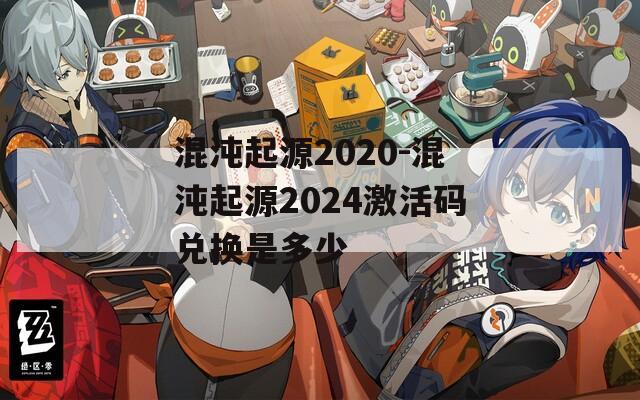 混沌起源2020-混沌起源2024激活码兑换是多少