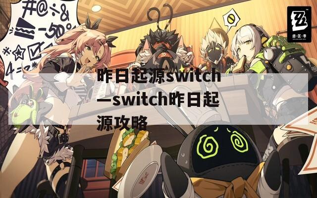 昨日起源switch—switch昨日起源攻略