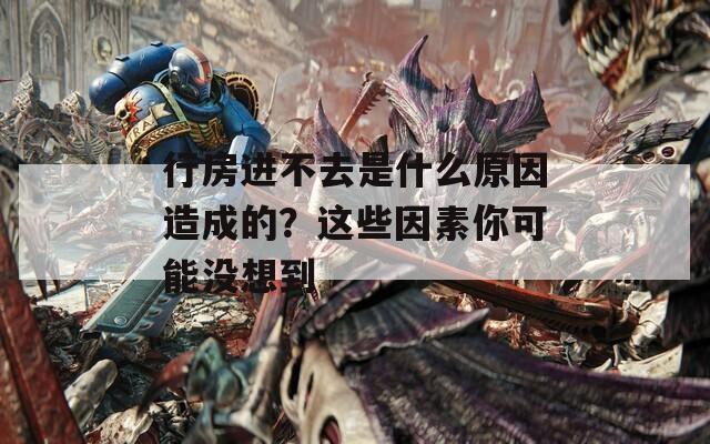 行房进不去是什么原因造成的？这些因素你可能没想到