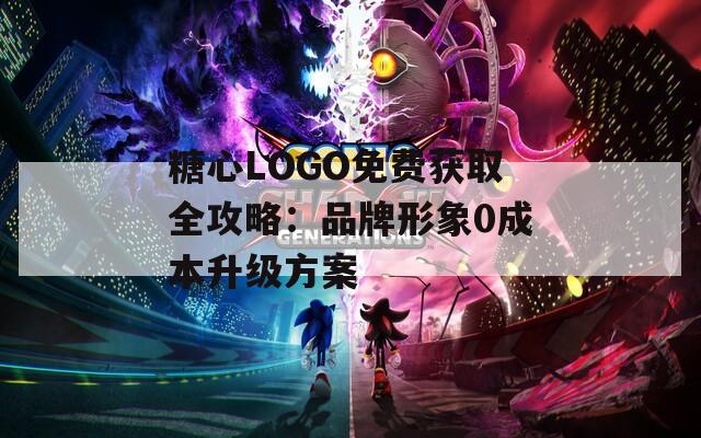 糖心LOGO免费获取全攻略：品牌形象0成本升级方案