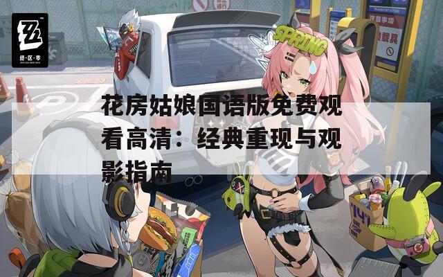 花房姑娘国语版免费观看高清：经典重现与观影指南