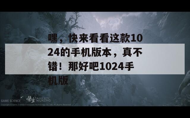 嘿，快来看看这款1024的手机版本，真不错！那好吧1024手机版