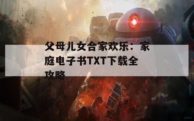 父母儿女合家欢乐：家庭电子书TXT下载全攻略