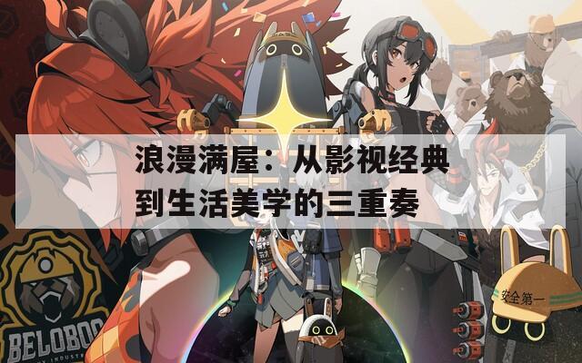 浪漫满屋：从影视经典到生活美学的三重奏