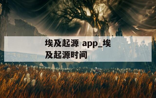 埃及起源 app_埃及起源时间