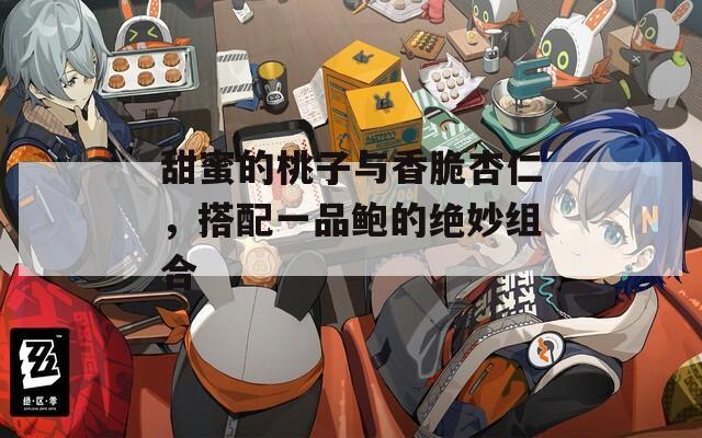 甜蜜的桃子与香脆杏仁，搭配一品鲍的绝妙组合