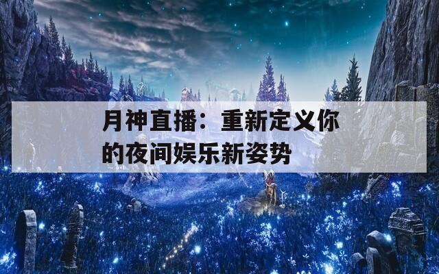 月神直播：重新定义你的夜间娱乐新姿势